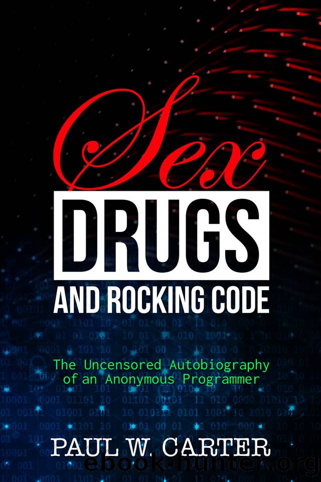 Sex, Drugs, and Rocking Code: The Uncensored Autobiography of an Anonymous Programmer by Paul W. Carter