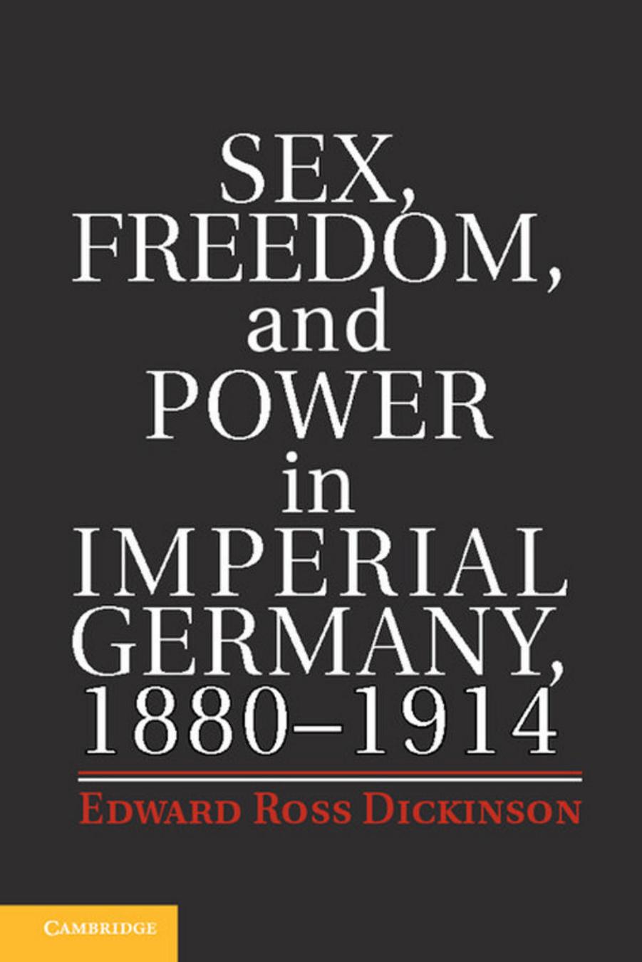Sex, Freedom, and Power in Imperial Germany, 1880-1914 by Edward Ross Dickinson