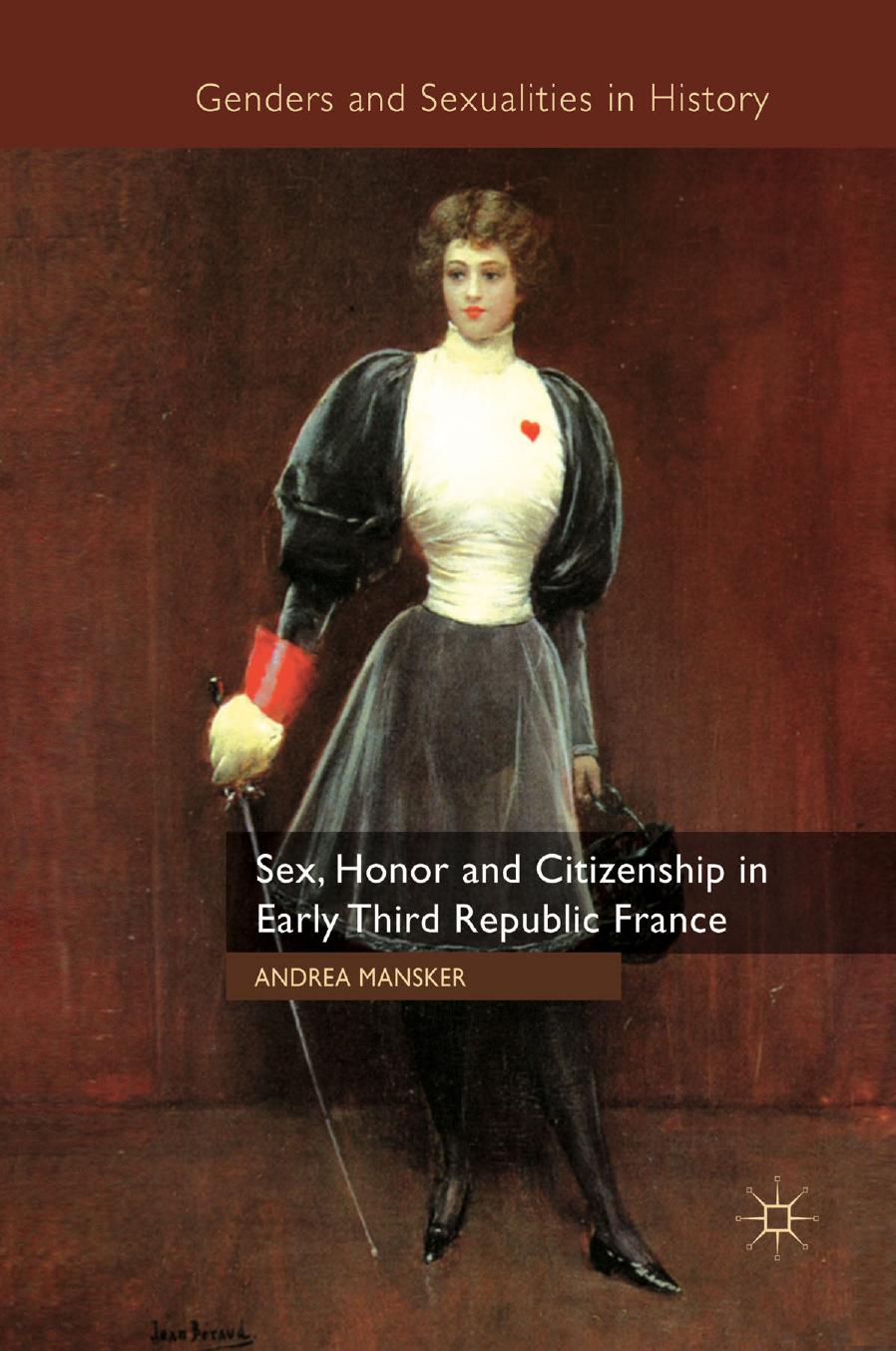 Sex, Honor and Citizenship in Early Third Republic France by Andrea Mansker (auth.)