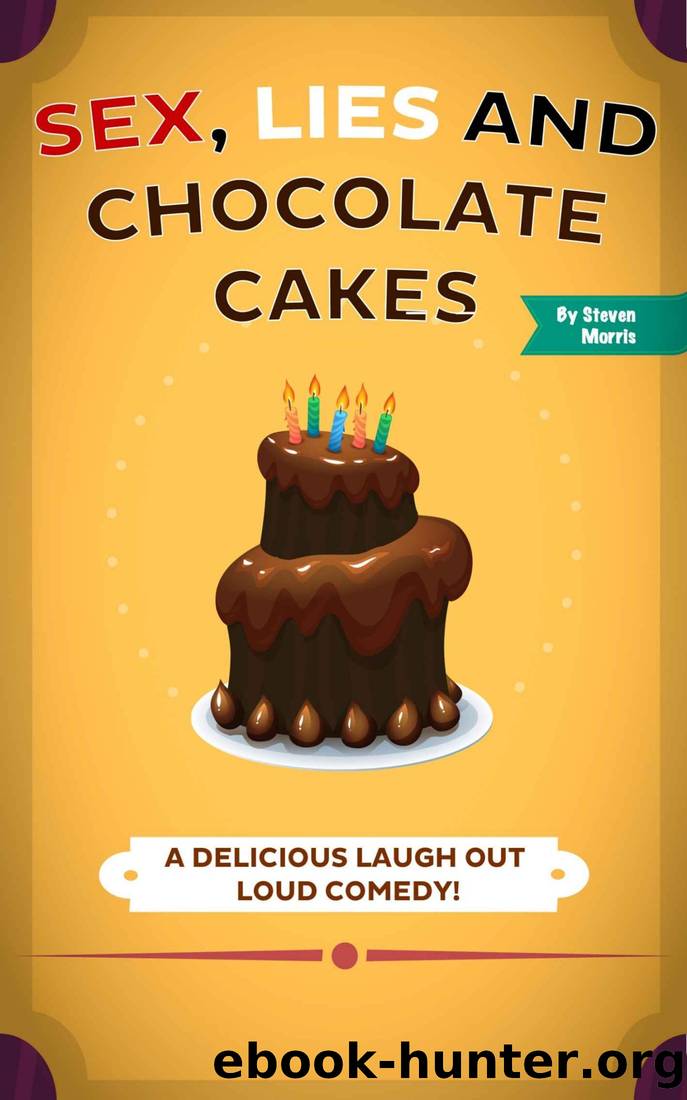 Sex, Lies and Chocolate Cakes: A Delicious Laugh Out Loud Comedy by Steven Morris