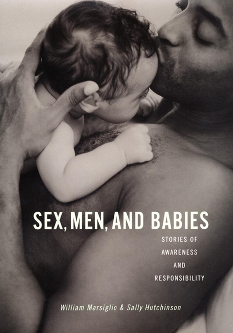 Sex, Men, and Babies: Stories of Awareness and Responsibility by William Marsiglio Sally Hutchinson