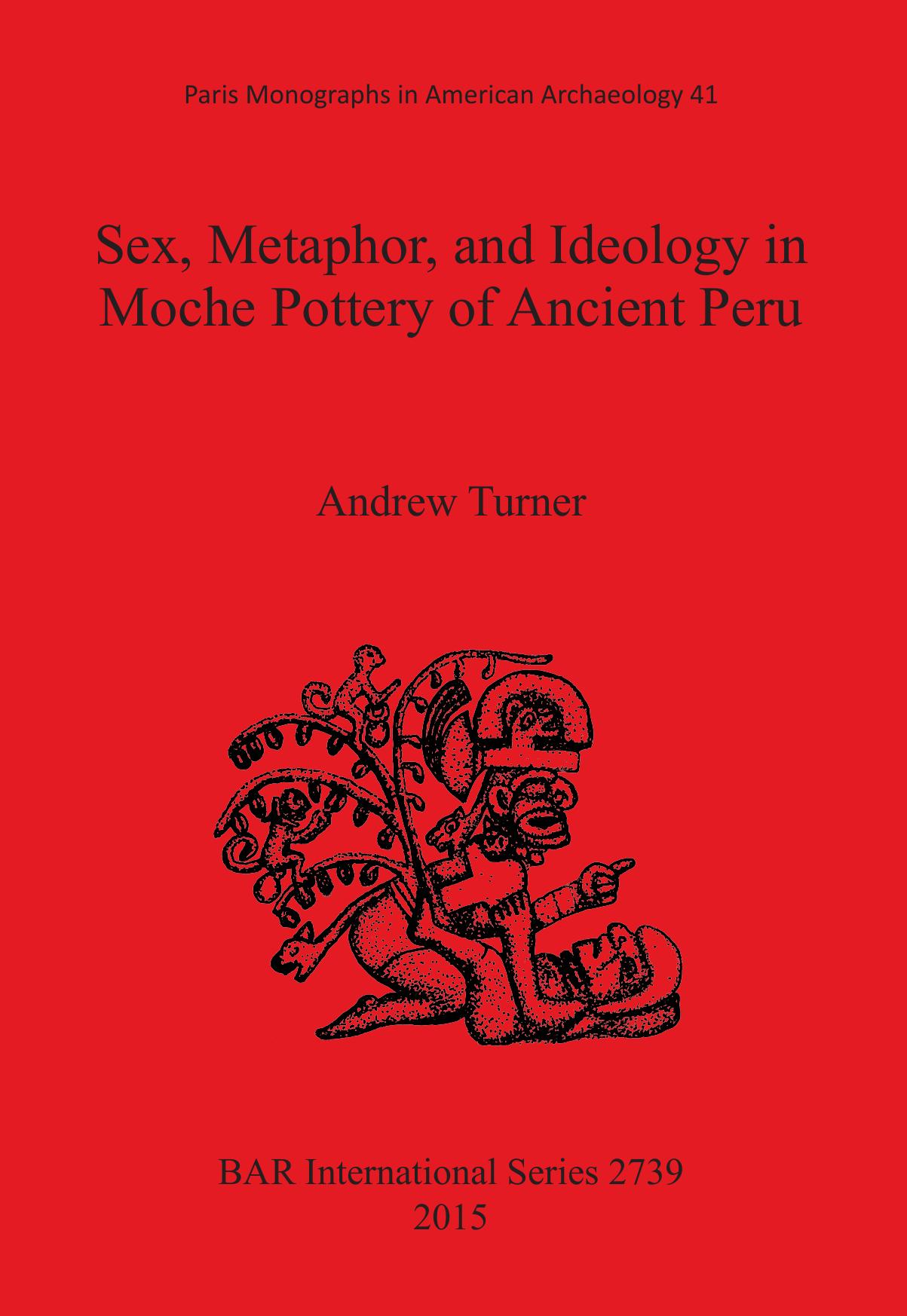 Sex, Metaphor, and Ideology in Moche Pottery of Ancient Peru by Andrew Turner