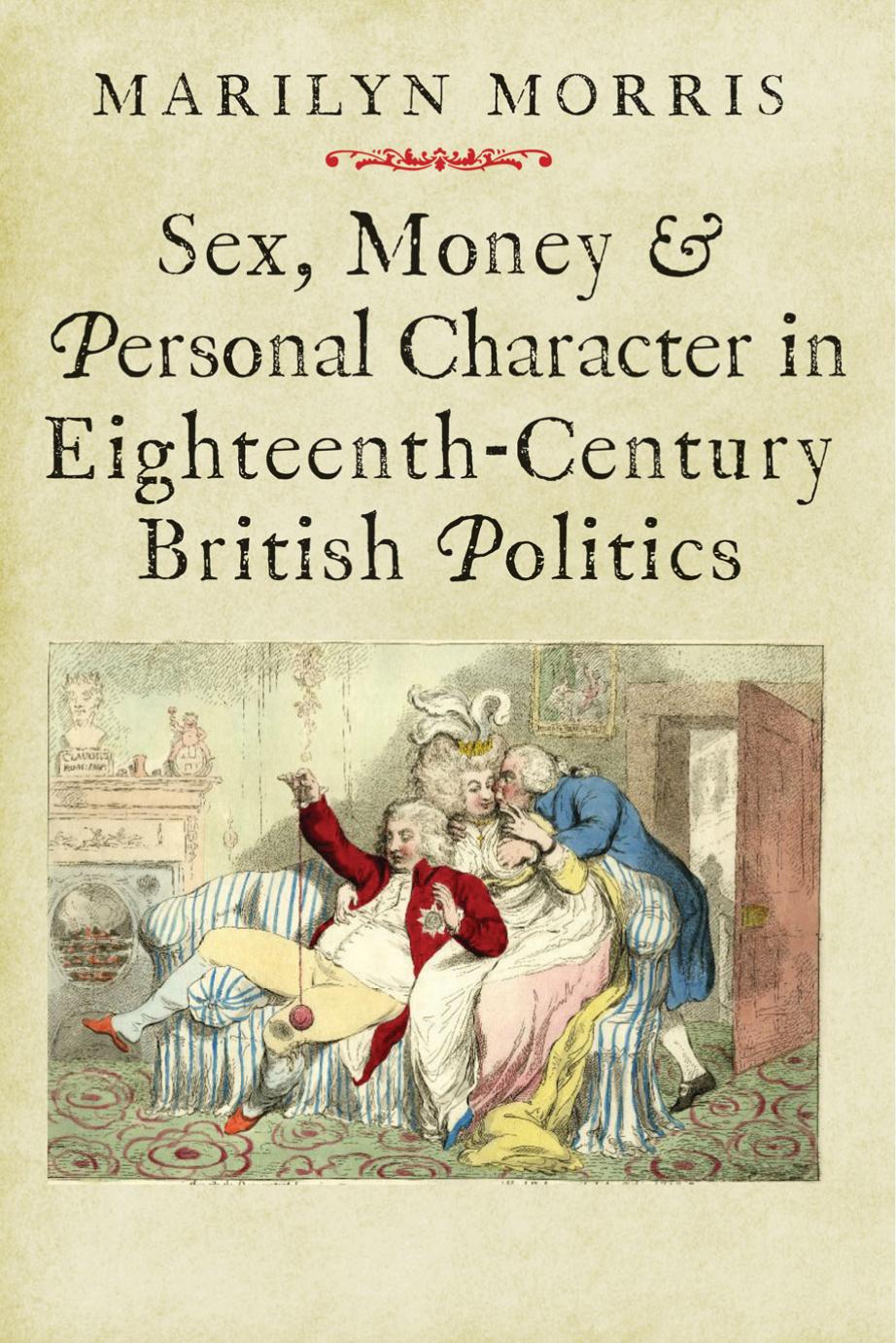 Sex, Money and Personal Character in Eighteenth-Century British Politics by Marilyn Morris