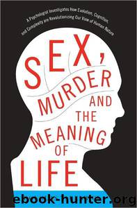Sex, Murder, and the Meaning of Life: A Psychologist Investigates How Evolution, Cognition, and Complexity Are Revolutionizing Our View of Human Nature by Douglas T. Kenrick