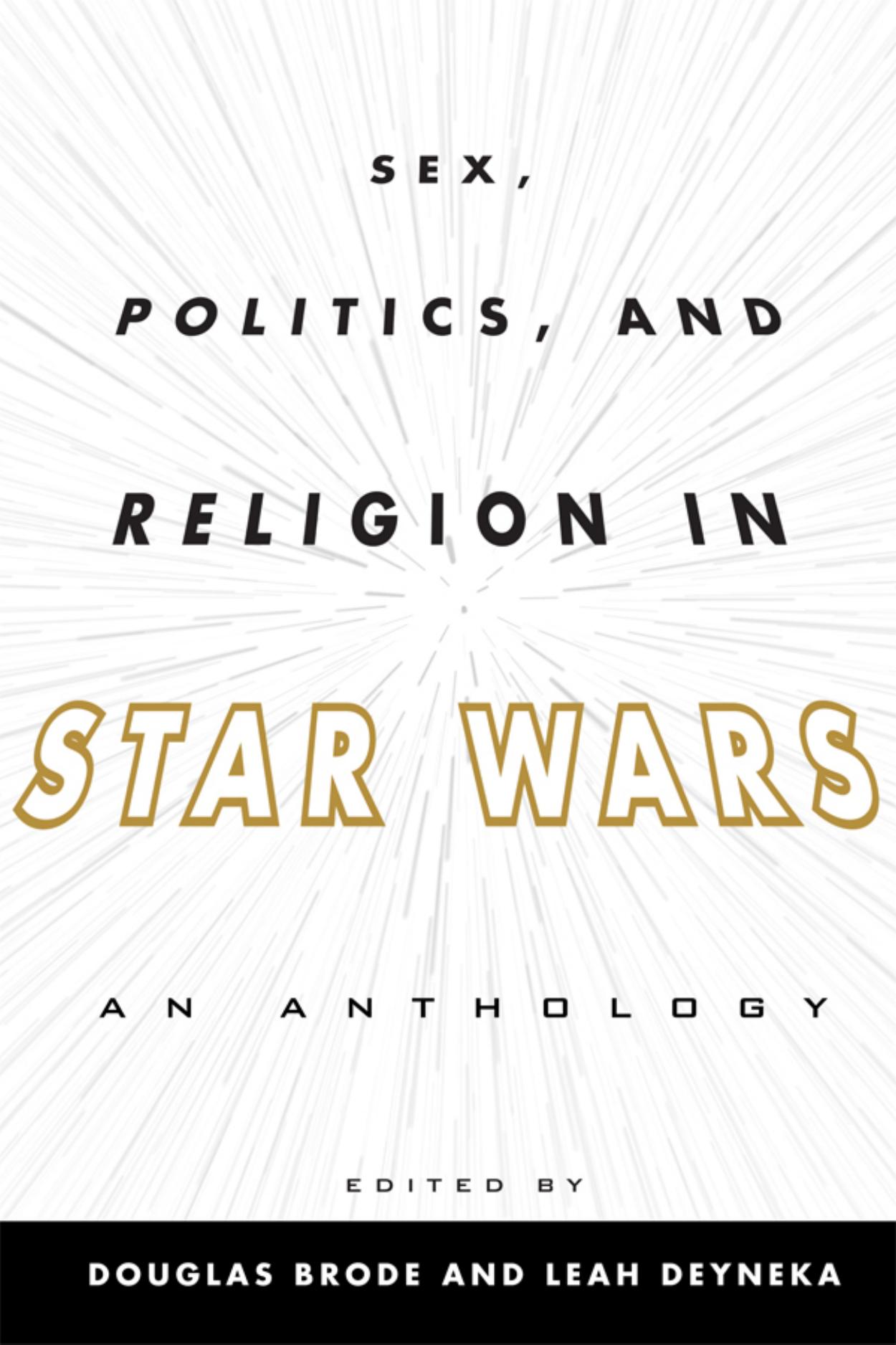 Sex, Politics, and Religion in Star Wars: An Anthology by Douglas Brode Leah Deyneka