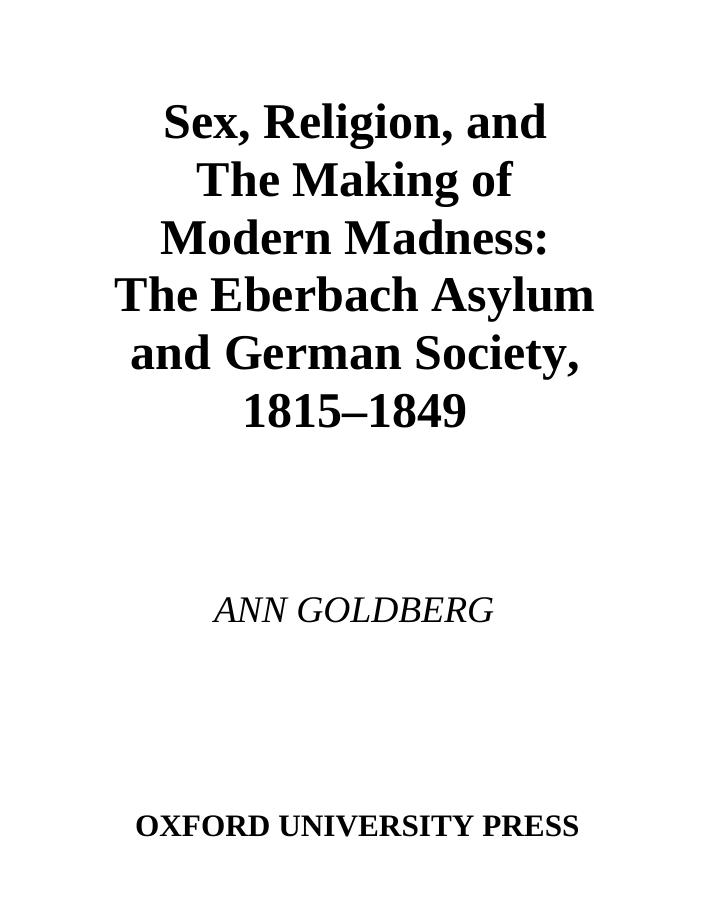 Sex, Religion, and the Making of Modern Madness: The Eberbach Asylum and German Society, 1815-1849 by Ann Goldberg