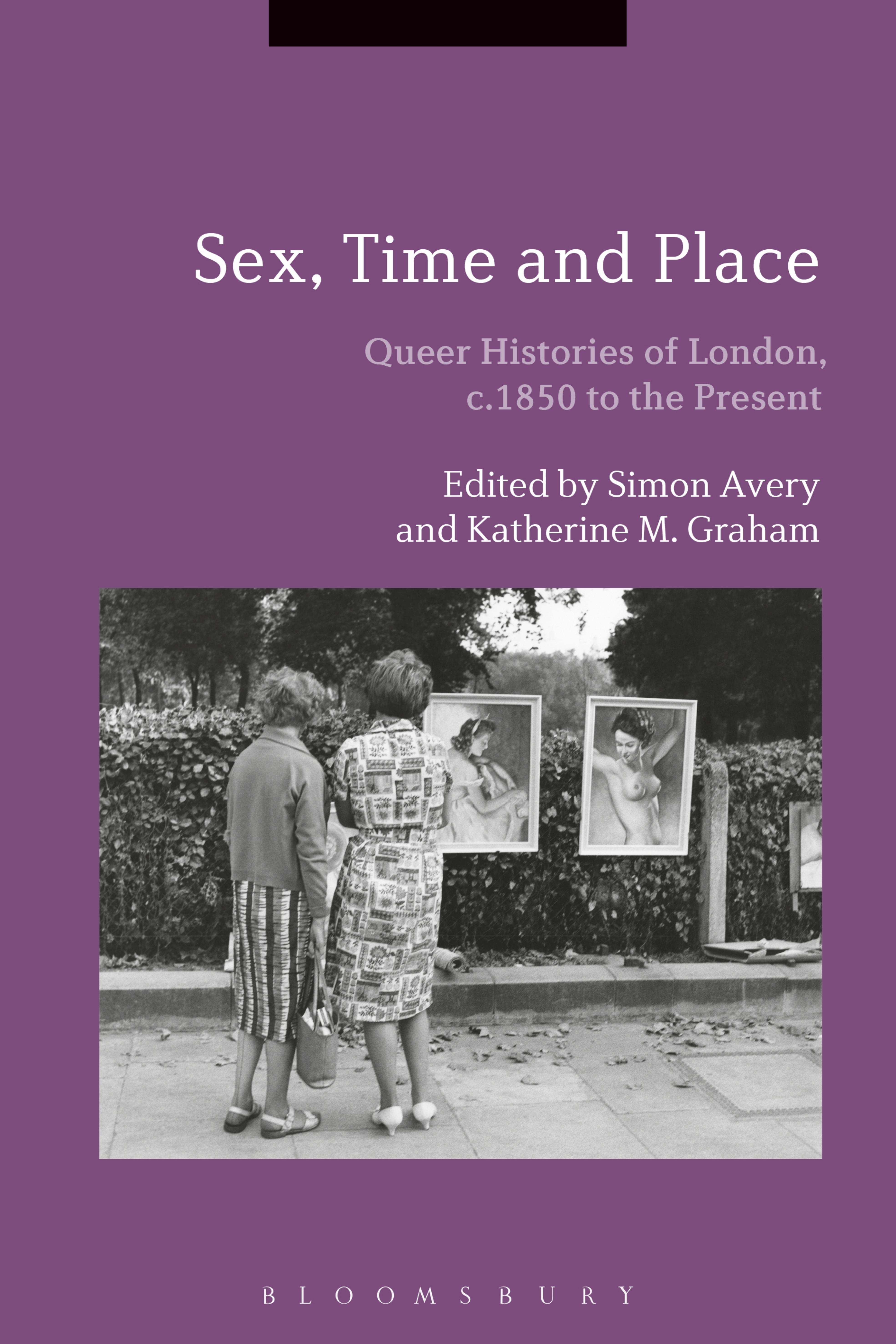 Sex, Time and Place: Queer Histories of London, c.1850 to the Present by Simon Avery and Katherine M. Graham (eds.)