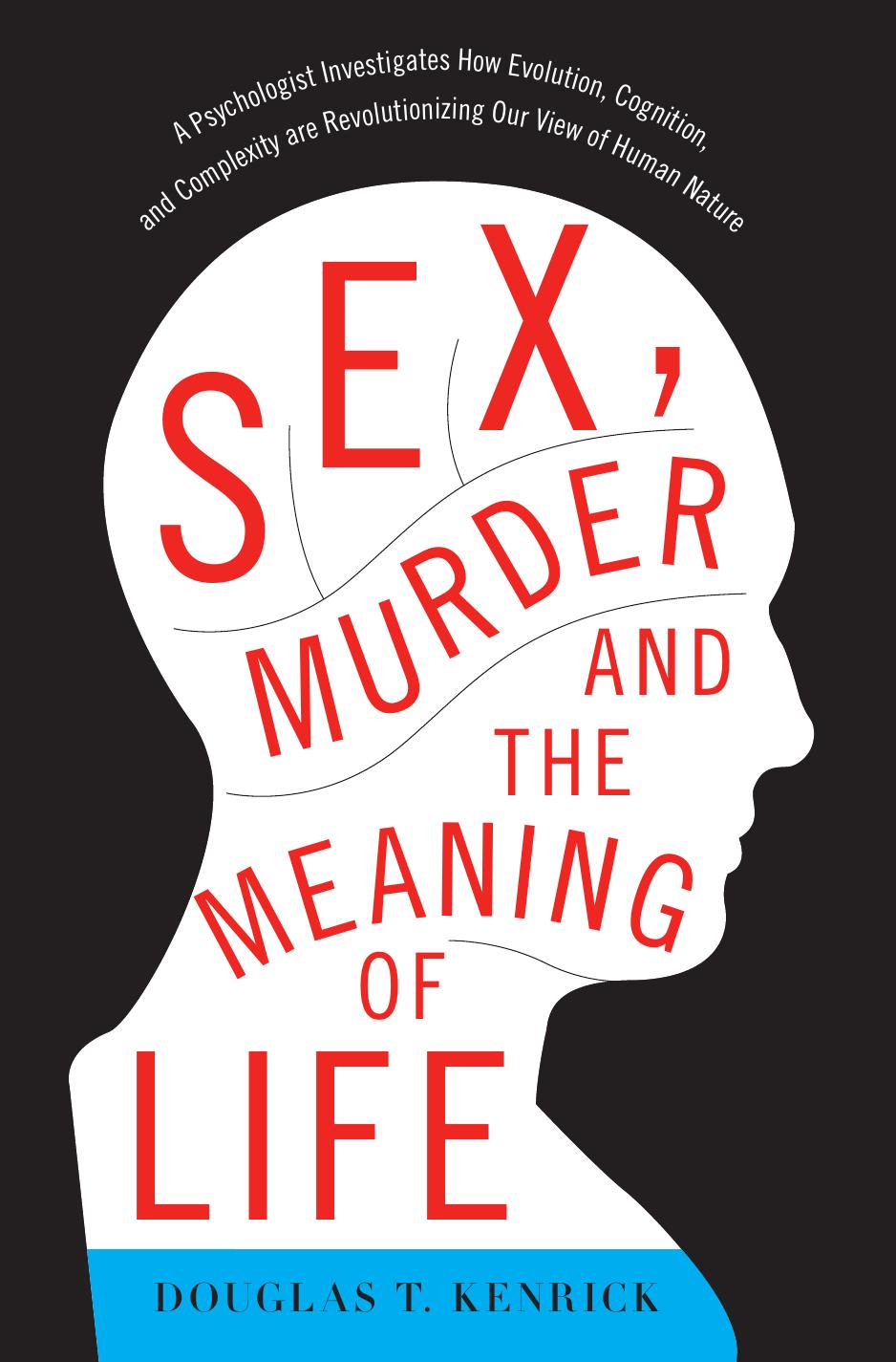 Sex, murder, and the meaning of life: [a psychologist investigates how evolution, cognition, and complexity are revolutionizing our view of human nature] by Kenrick Douglas T.;Stella Fred