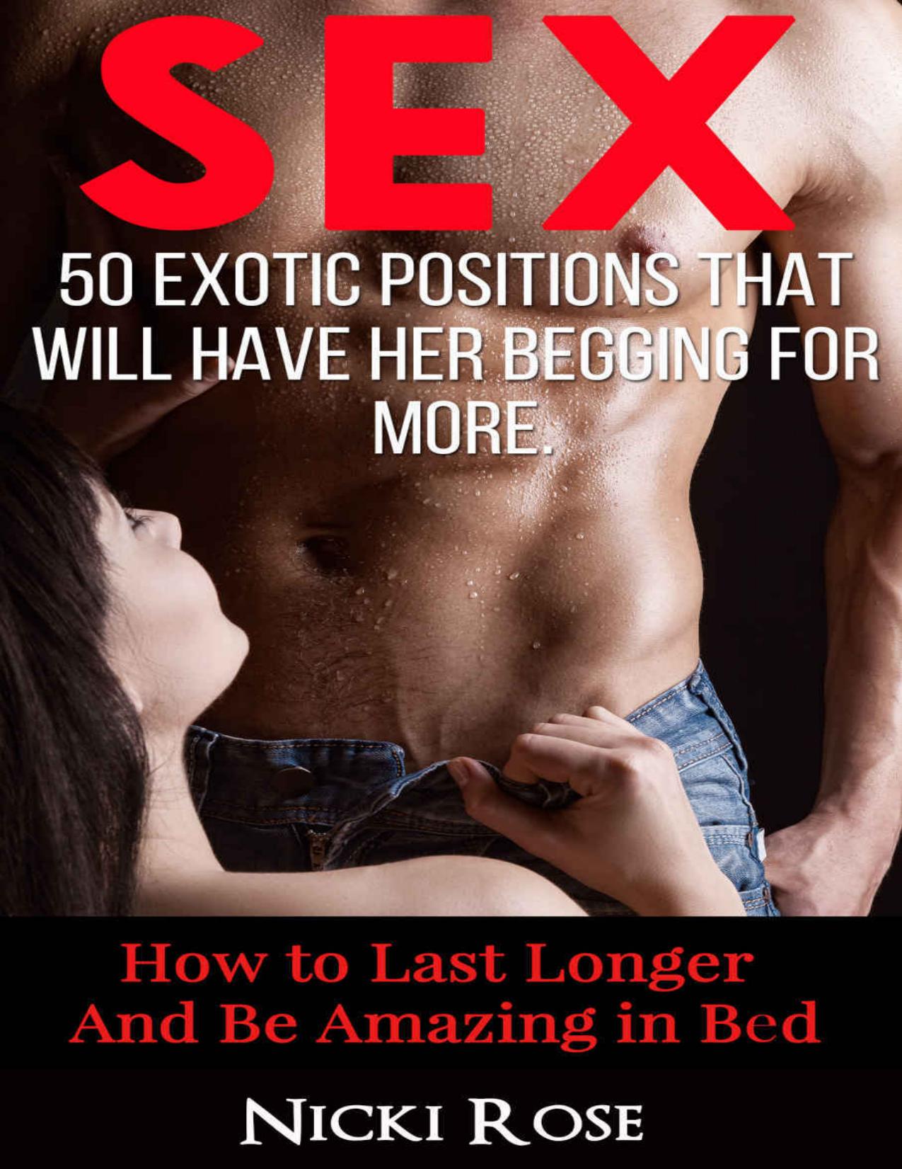 Sex: 50 Exotic Positions That Will Have Her Begging for More and Help You Last Longer (Sex Positions, Sex Guide, Sex Stories, Marriage Advice, How to have sex, Kama Sutra) by Nicki Rose