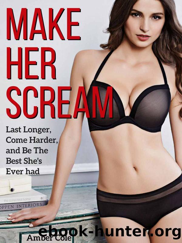 Sex: Make Her SCREAM - Last Longer, Come Harder, And Be The Best She's Ever Had (Let's Get It On Book 3) by Amber Cole