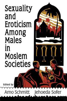 Sexuality and Eroticism Among Males in Moslem Societies (Haworth Gay & Lesbian Studies) by Dececco Phd John