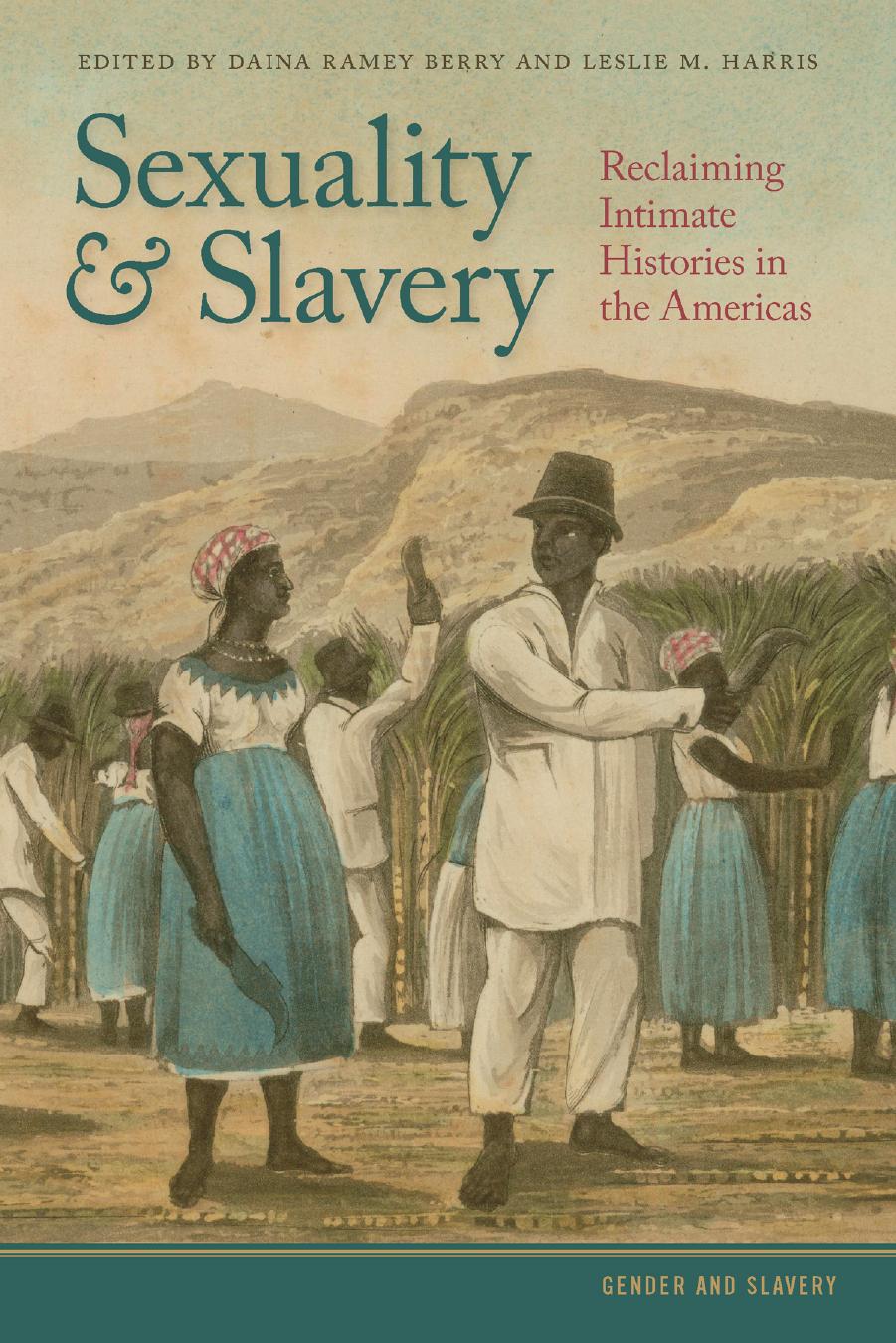 Sexuality and Slavery: Reclaiming Intimate Histories in the Americas by Edited by Daina Ramey Berry & Leslie M. Harris Foreword by Catherine Clinton