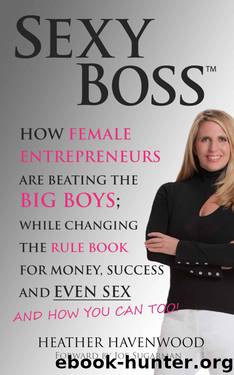Sexy Boss - How Female Entrepreneurs Are Changing the Rule Book for Money, Success and Even Sex, and How You Can Too! by Havenwood Heather