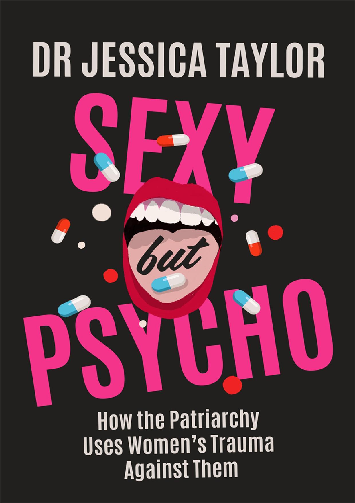 Sexy But Psycho: How the Patriarchy Uses Womenâs Trauma Against Them by Dr Jessica Taylor