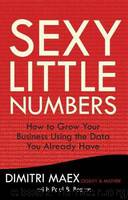 Sexy Little Numbers: How to Grow Your Business Using the Data You Already Have by Maex Dimitri & Brown Paul B