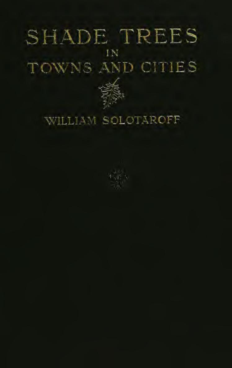 Shade-trees in towns and cities : their selection, planting, and care as applied to the art of street decoration, their diseases and remedies, their municipal control and supervision by Solotaroff William