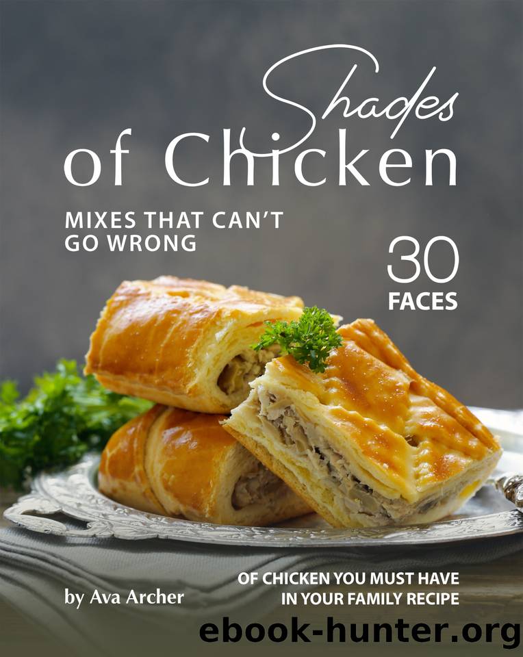 Shades of Chicken Mixes That Can't Go Wrong: 30 Faces of Chicken You Must Have in Your Family Recipe by Archer Ava