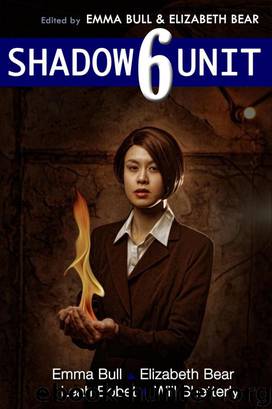 Shadow Unit 6 by Emma Bull & Elizabeth Bear
