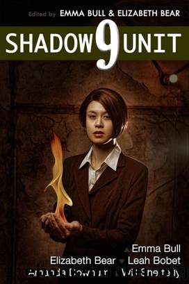 Shadow Unit 9 by Emma Bull & Elizabeth Bear