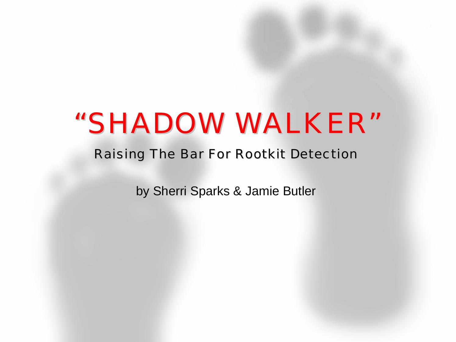 Shadow Walker: Raising the bar for Rootkit Detection by Sherri Sparks and Jamie Butler