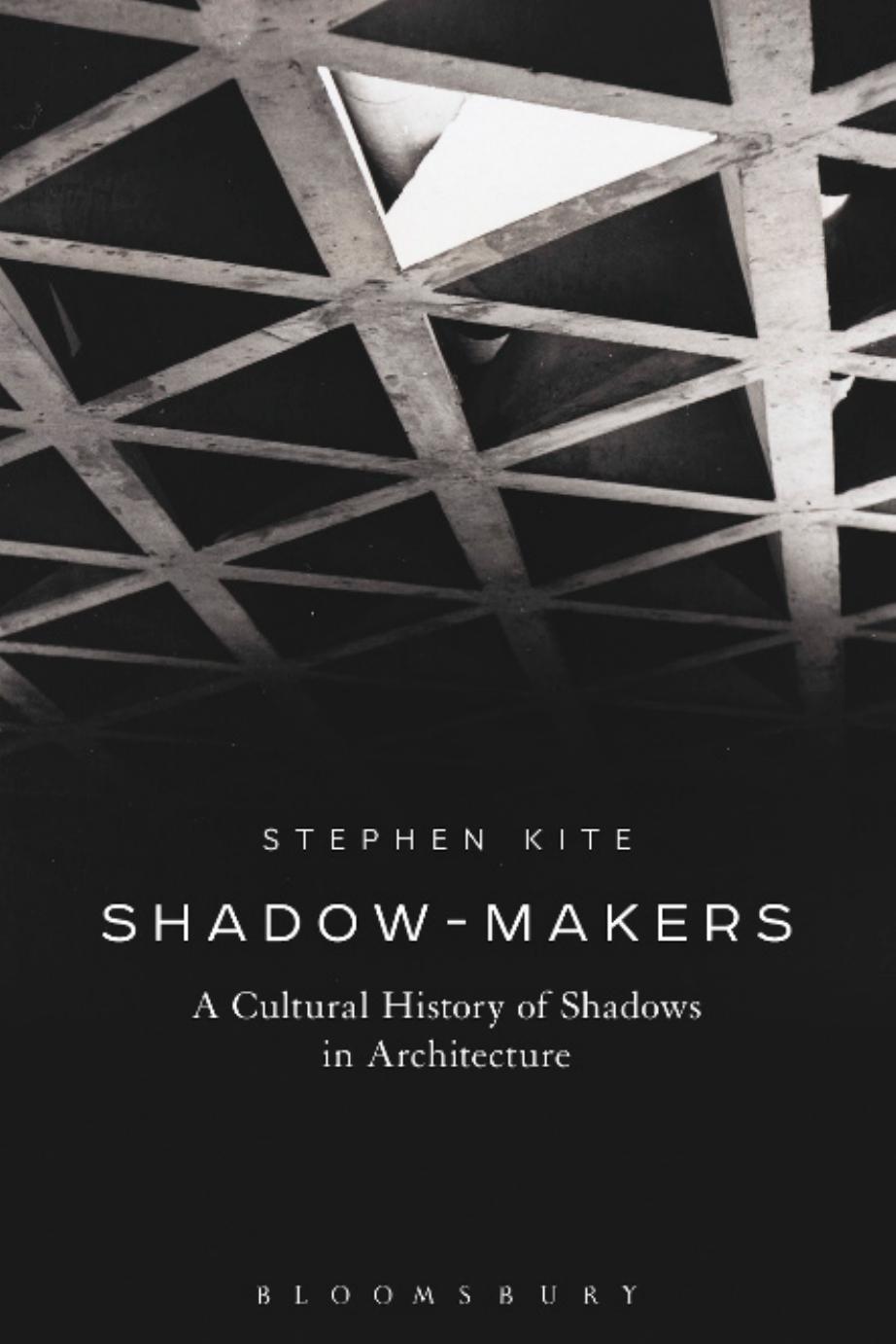 Shadow-Makers: A Cultural History of Shadows in Architecture by Stephen Kite