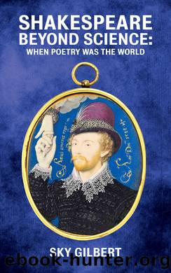 Shakespeare Beyond Science: When Poetry Was The World by Sky Gilbert