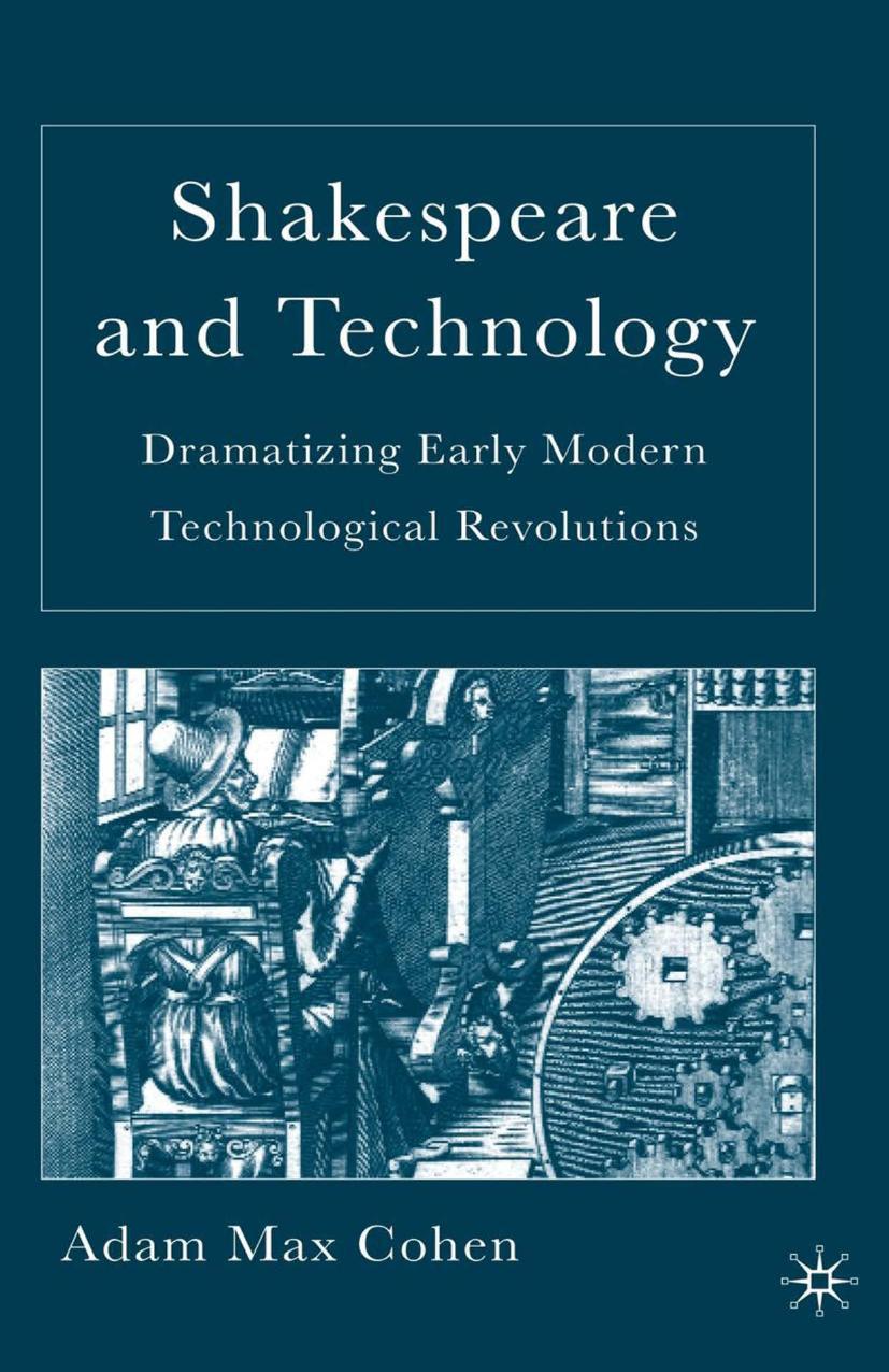 Shakespeare and Technology: Dramatizing Early Modern Technological Revolutions by Adam Max Cohen (auth.)