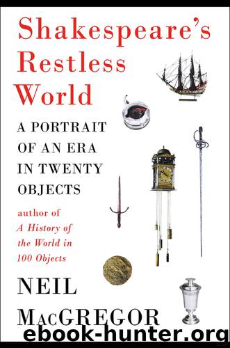 Shakespeare's Restless World: A Portrait of an Era in Twenty Objects by Neil MacGregor