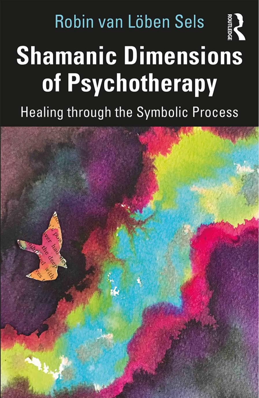 Shamanic Dimensions of Psychotherapy: Healing Through the Symbolic Process by Robin van Löben Sels