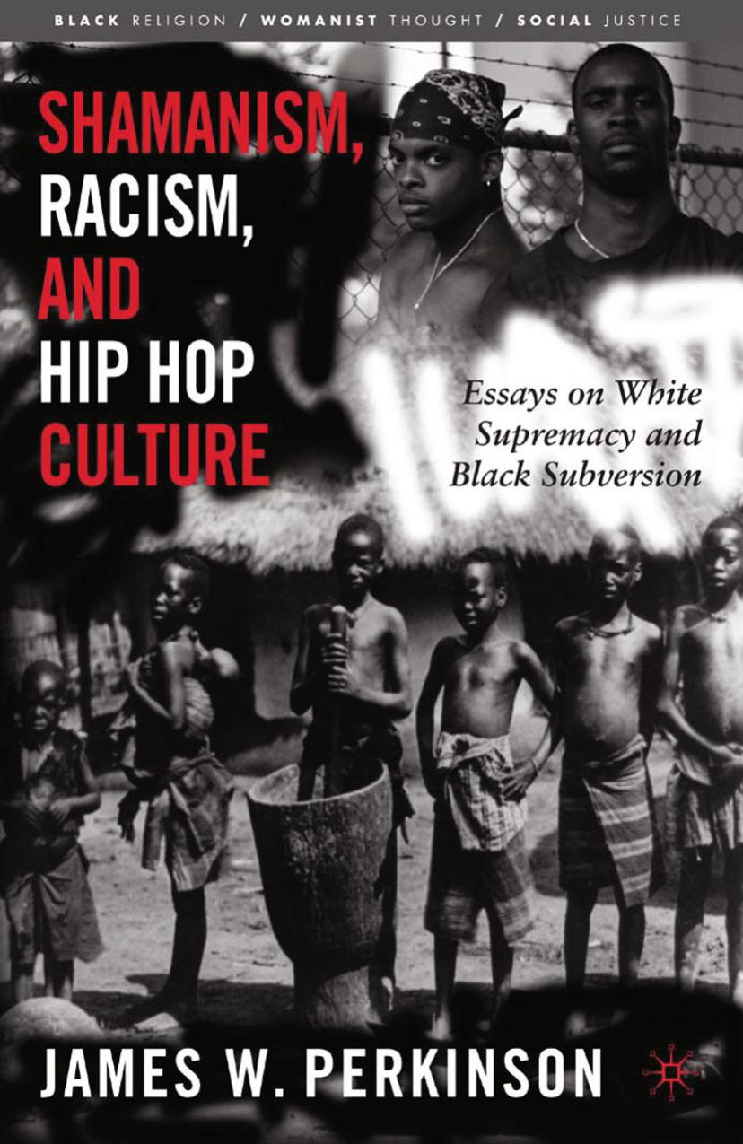 Shamanism, Racism, and Hip Hop Culture: Essays on White Supremacy and Black Subversion by James W. Perkinson (auth.)