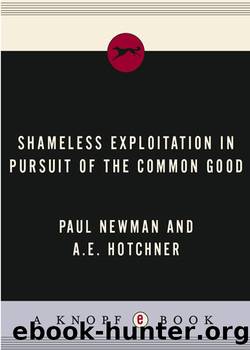 Shameless Exploitation in Pursuit of the Common Good: The Madcap Business Adventure by the Truly Oddest Couple by Paul Newman & A. E. Hotchner