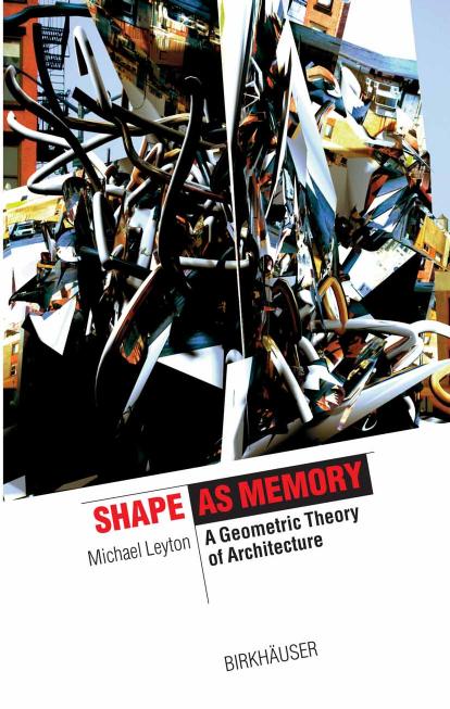 Shape as Memory: A Geometric Theory of Architecture (The Information Technology Revolution in Architecture) by Michael Leyton