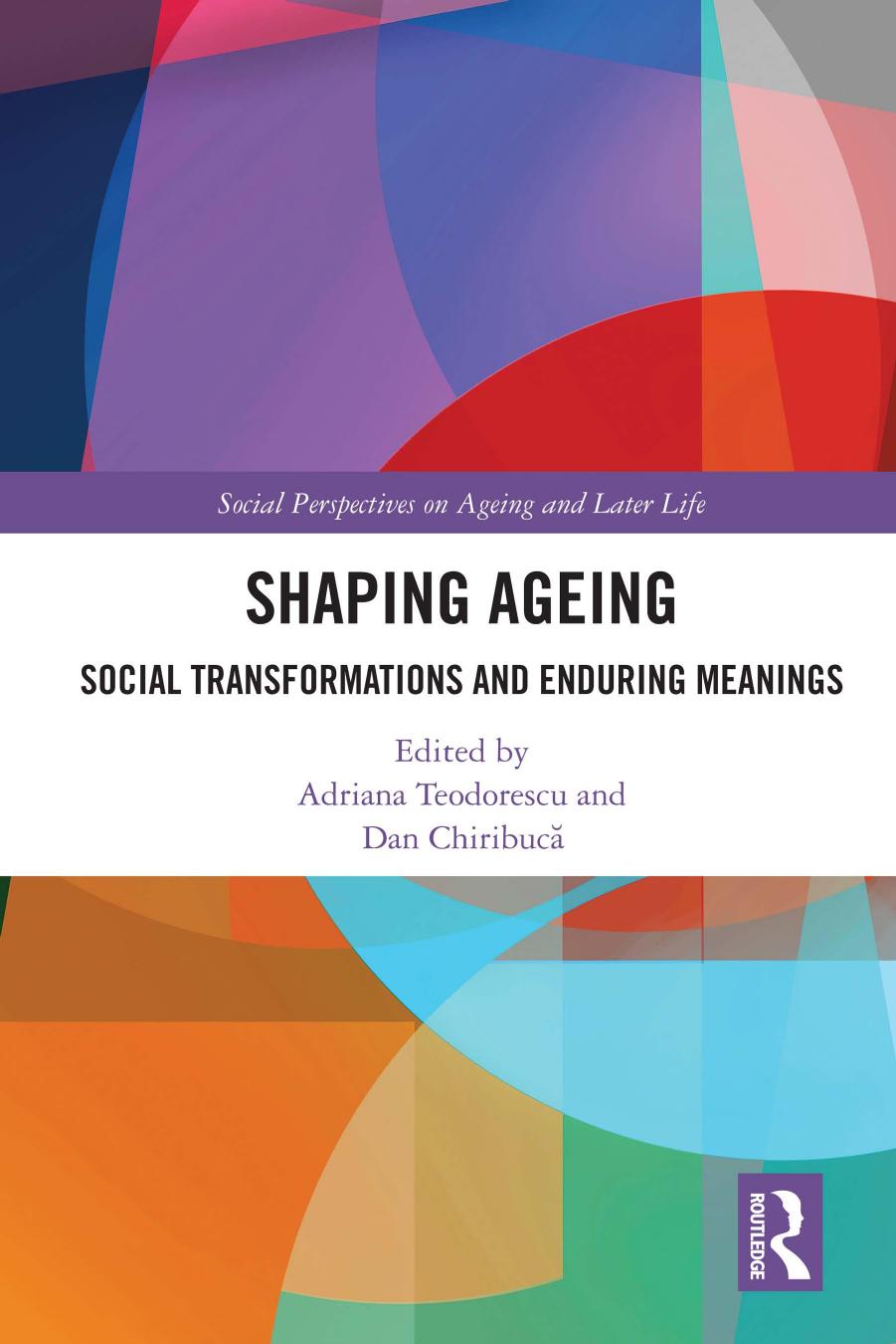 Shaping Ageing: Social Transformations and Enduring Meanings by Teodorescu Adriana (editor) Chiribuca Dan (editor)
