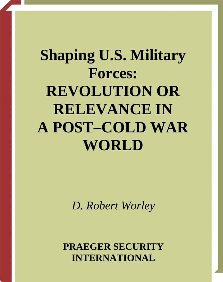 Shaping U.S. Military Forces: Revolution or Relevance in a Post-Cold War World by D. Robert Worley