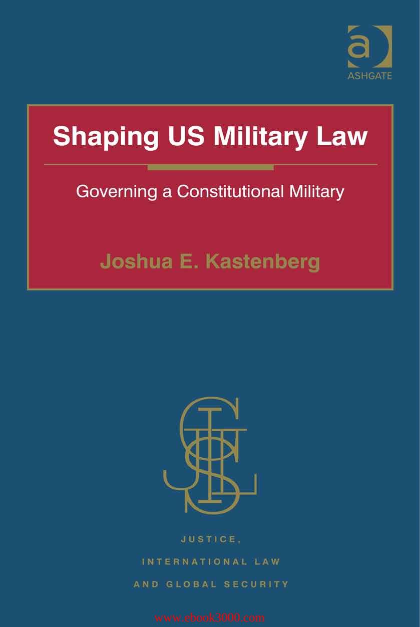 Shaping US Military Law: Governing a Constitutional Military by Unknow