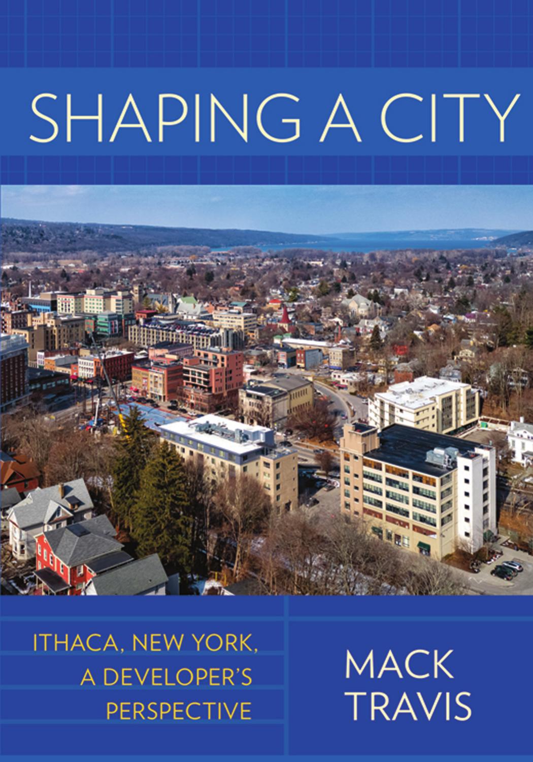 Shaping a City: Ithaca, New York, a Developer's Perspective by Mack Travis