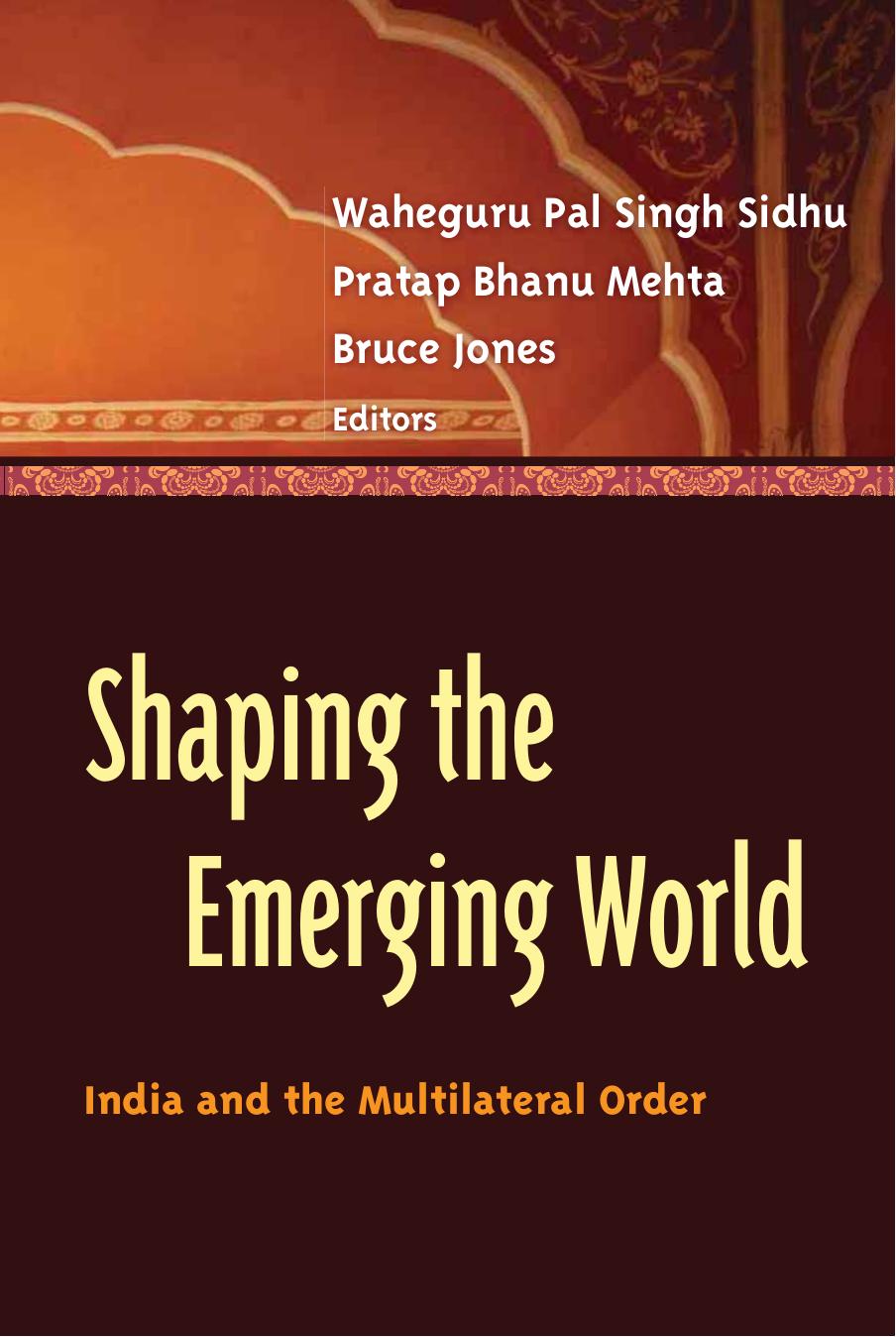Shaping the Emerging World: India and the Multilateral Order by Waheguru Pal Singh Sidhu Pratap Bhanu Mehta and Bruce Jones Editors