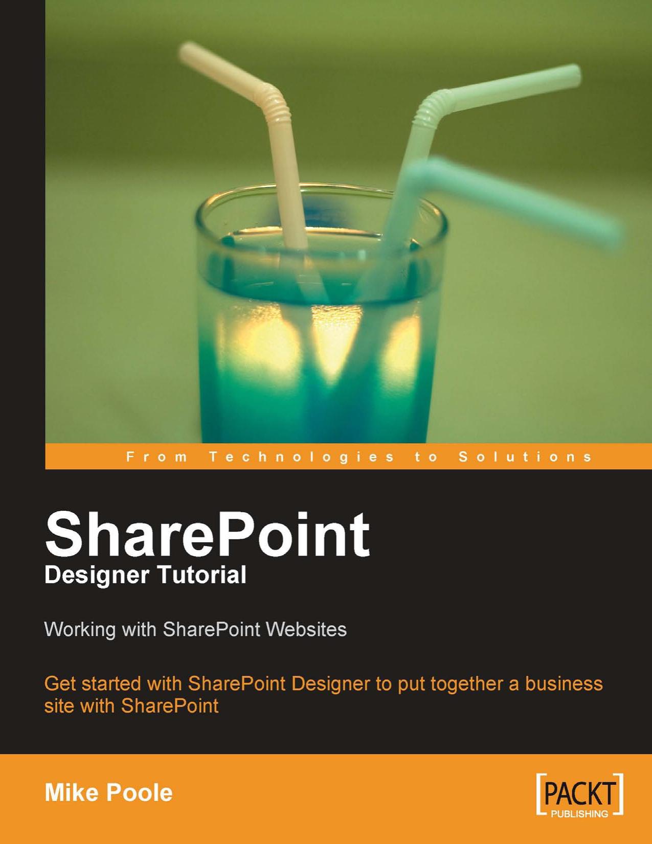 SharePoint Designer Tutorial: Working with SharePoint Websites: Get started with SharePoint Designer to put together a business site with SharePoint by Mike Poole