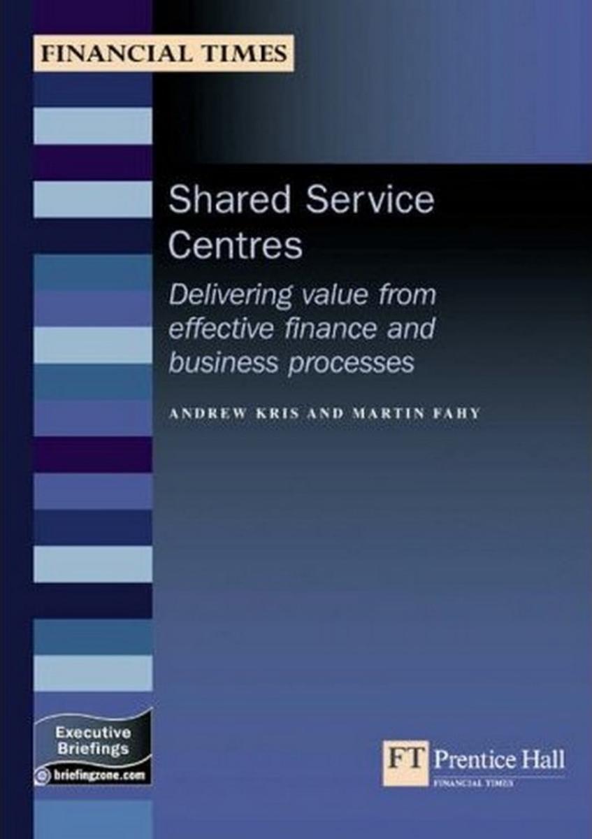 Shared Service Centres: Delivering Value From Effective Finance And Business Processes (Management Briefings Executive Series) by Andrew Kris Martin Fahy