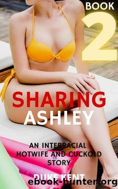 Sharing Ashley Book 2: An Interracial Hotwife and Cuckold Story by Duke Kent
