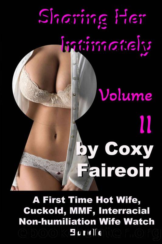 Sharing Her Intimately Volume II: A First Time Hot Wife, Cuckold, MMF, Interracial Non-humiliation Wife Watch Bundle by Coxy Faireoir