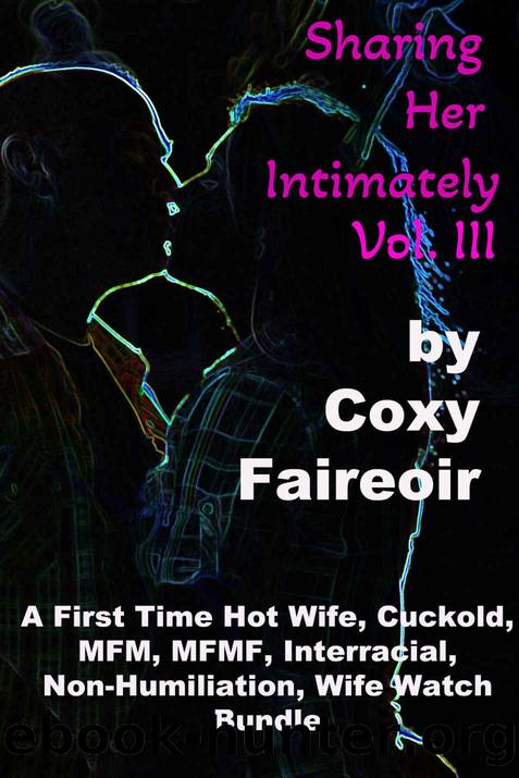 Sharing Her Intimately Volume III: A First Time Hot Wife, Cuckold, MFM, MFMF, Interracial, Non-Humiliation, Wife Watch Bundle by Coxy Faireoir