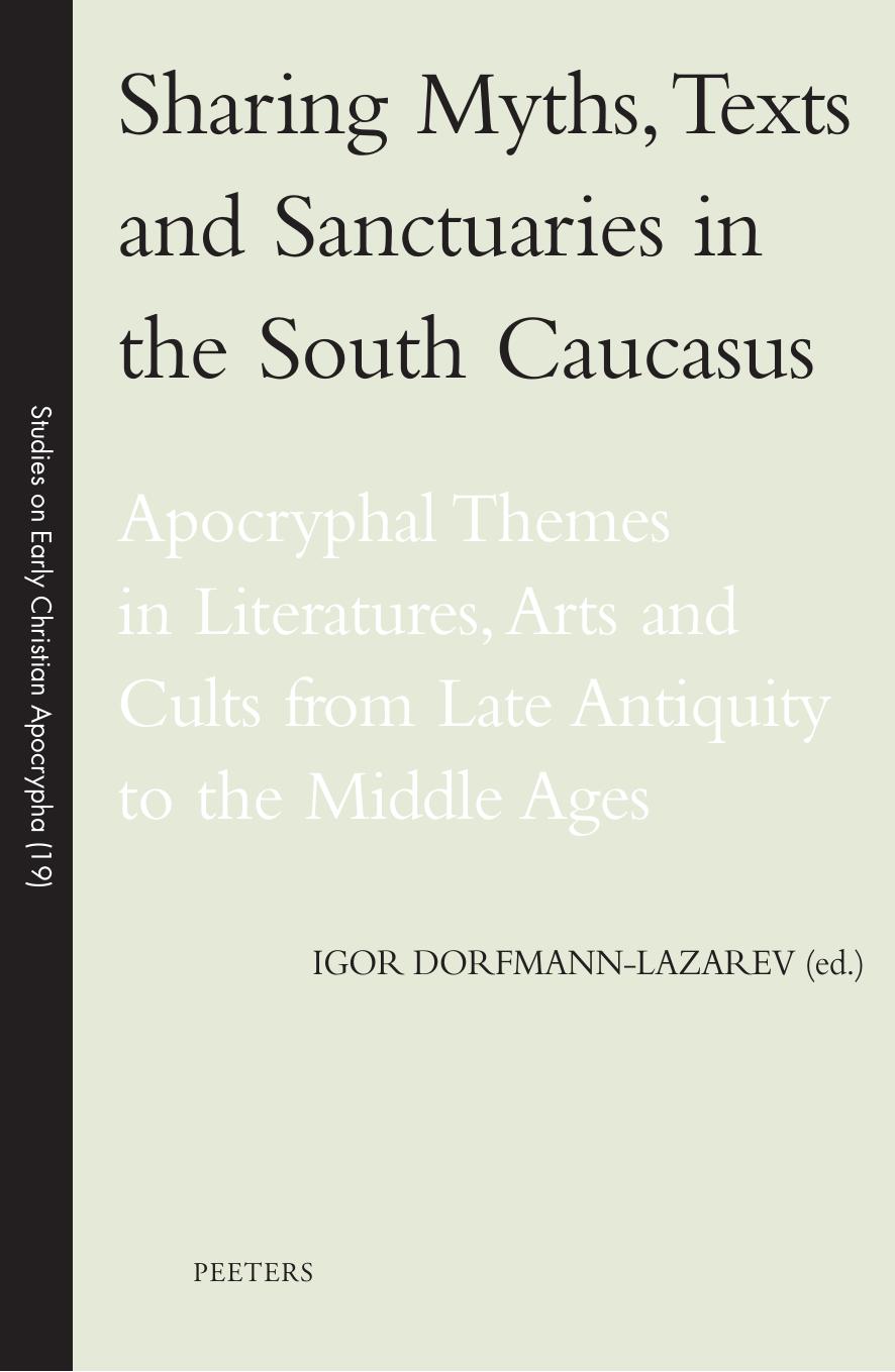 Sharing Myths, Texts and Sanctuaries in the South Caucasus: Apocryphal Themes in Literatures, Arts and Cults from Late Antiquity to the Middle Ages by Igor Dorfmann-Lazarev