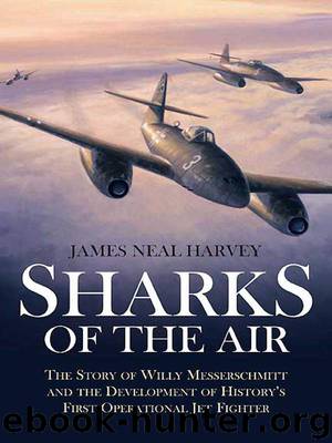 Sharks of the Air: Willy Messerschmitt and How He Built the World’s First Operational Jet Fighter by James Harvey