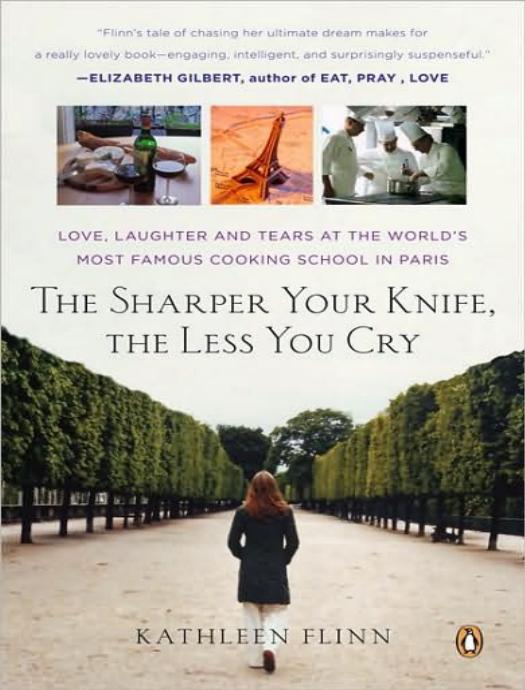 Sharper Your Knife, the Less You Cry: Love, Laughter, and Tears at the World's Most Famous Cooking School by Kathleen Flinn