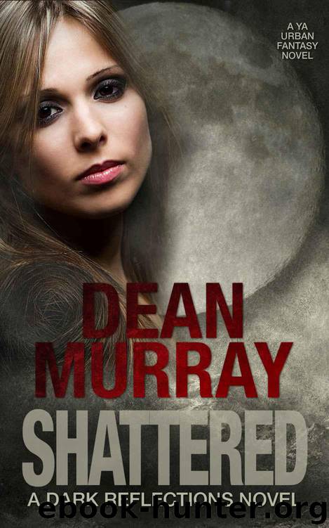 Shattered: A YA Urban Fantasy Novel (Volume 4 of the Dark Reflections Books) by Dean Murray