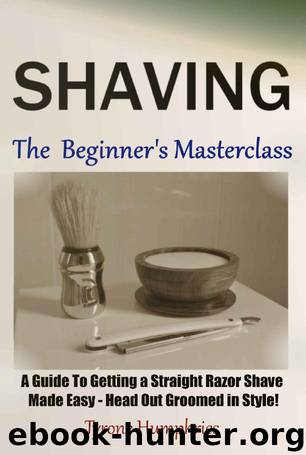 Shaving - The Beginner's Masterclass: A Guide To Getting a Straight Razor Shave Made Easy - Head Out Groomed In Style! (Beginner's Masterclasses Book 1) by Tyrone Humphries