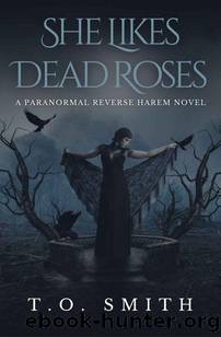 She Likes Dead Roses: A Paranormal Reverse Harem Novel by T.O. Smith