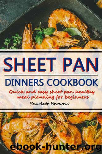 Sheet Pan Dinners Cookbook: Quick Easy Sheet Pan Healthy Meal Planning for Beginners by Scarlett Browne