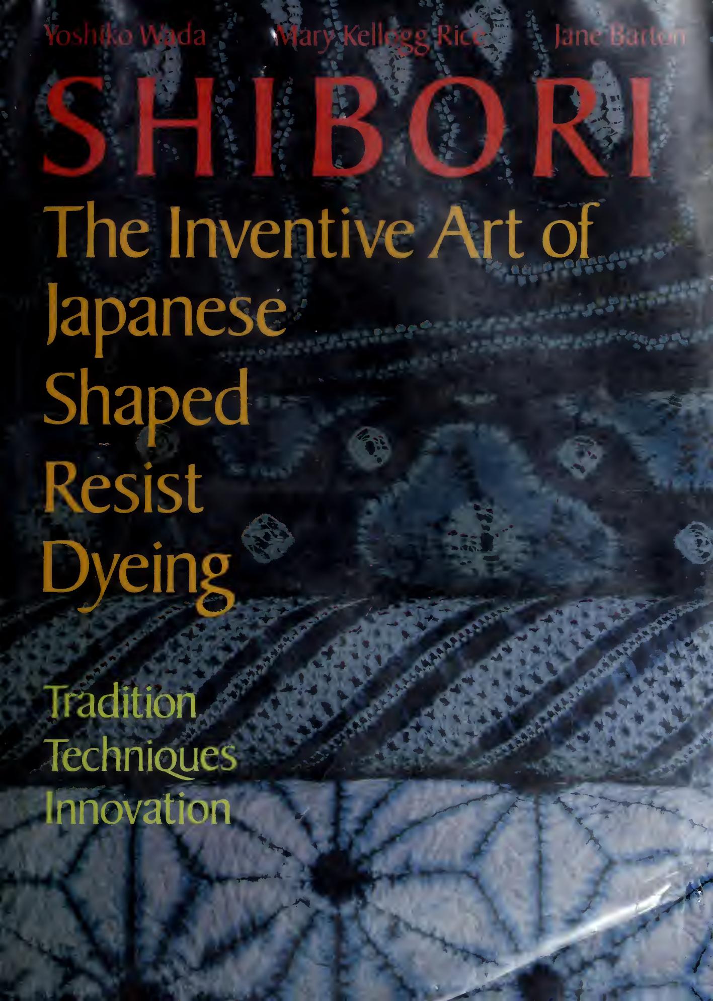 Shibori, The Inventive Art of Japanese Shaped Resist Dyeing: Tradition, Techniques, Innovation by Yoshiko Iwamoto Wada; Mary Kellogg Rice